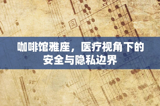 咖啡馆雅座，医疗视角下的安全与隐私边界