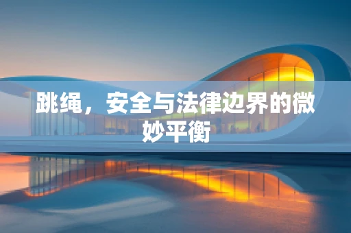 跳绳，安全与法律边界的微妙平衡