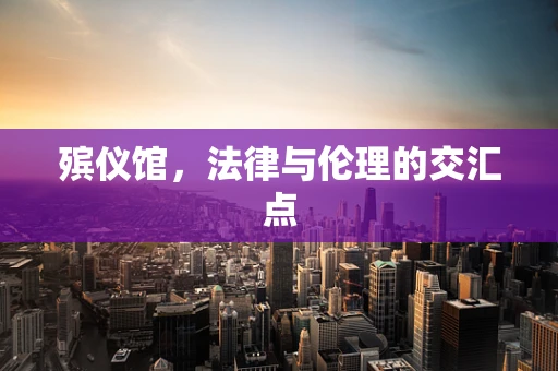 殡仪馆，法律与伦理的交汇点