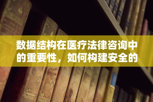数据结构在医疗法律咨询中的重要性，如何构建安全的医疗信息框架？