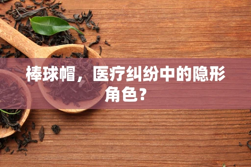 棒球帽，医疗纠纷中的隐形角色？