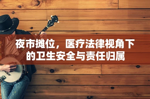 夜市摊位，医疗法律视角下的卫生安全与责任归属