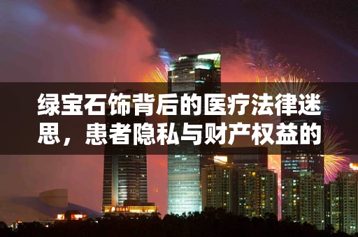 绿宝石饰背后的医疗法律迷思，患者隐私与财产权益的界限