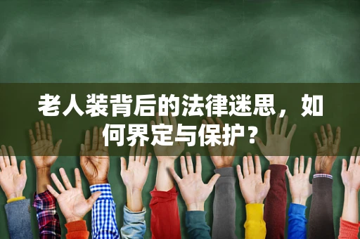 老人装背后的法律迷思，如何界定与保护？