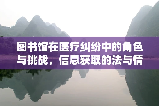 图书馆在医疗纠纷中的角色与挑战，信息获取的法与情