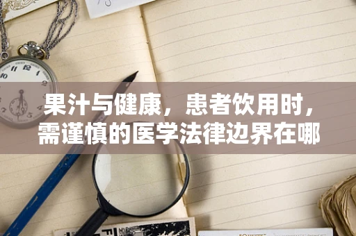 果汁与健康，患者饮用时，需谨慎的医学法律边界在哪里？