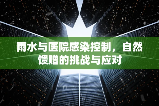 雨水与医院感染控制，自然馈赠的挑战与应对