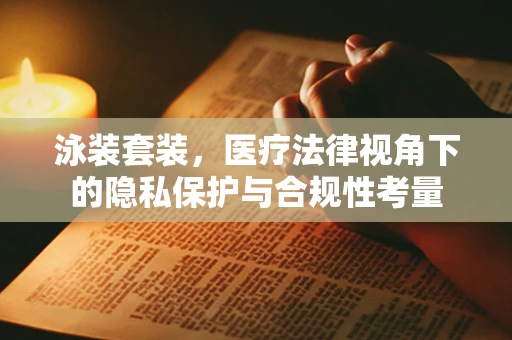 泳装套装，医疗法律视角下的隐私保护与合规性考量