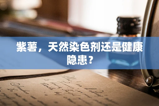 紫薯，天然染色剂还是健康隐患？