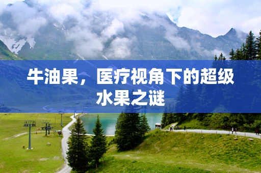 牛油果，医疗视角下的超级水果之谜