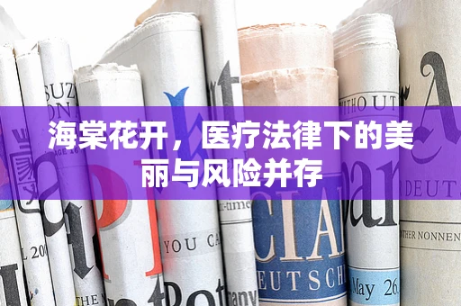 海棠花开，医疗法律下的美丽与风险并存