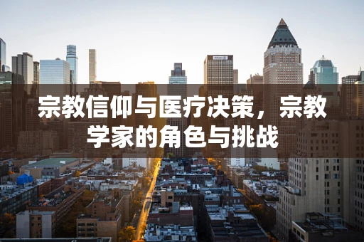宗教信仰与医疗决策，宗教学家的角色与挑战