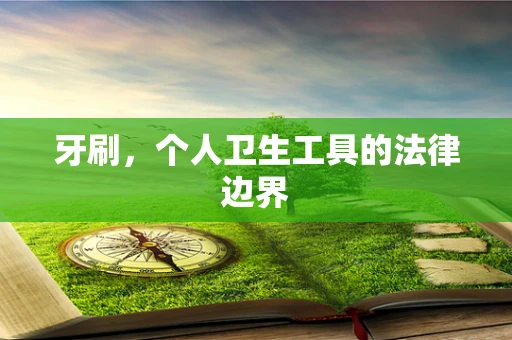 牙刷，个人卫生工具的法律边界
