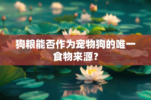 狗粮能否作为宠物狗的唯一食物来源？