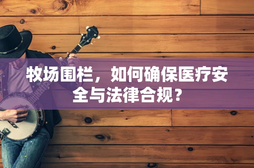 牧场围栏，如何确保医疗安全与法律合规？