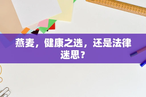 燕麦，健康之选，还是法律迷思？