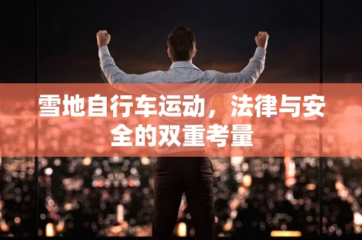 雪地自行车运动，法律与安全的双重考量