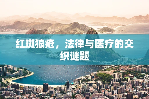 红斑狼疮，法律与医疗的交织谜题
