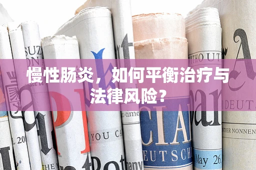 慢性肠炎，如何平衡治疗与法律风险？