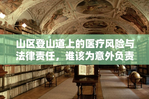 山区登山道上的医疗风险与法律责任，谁该为意外负责？