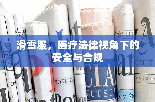 滑雪服，医疗法律视角下的安全与合规