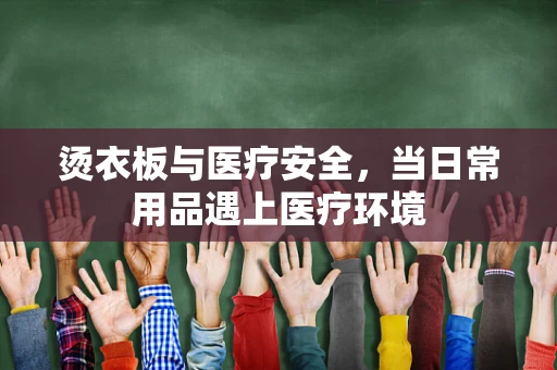 烫衣板与医疗安全，当日常用品遇上医疗环境