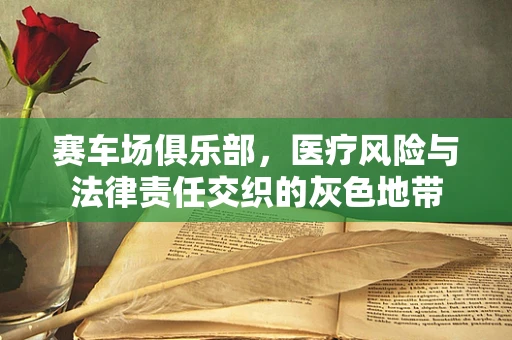 赛车场俱乐部，医疗风险与法律责任交织的灰色地带