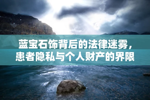 蓝宝石饰背后的法律迷雾，患者隐私与个人财产的界限何在？
