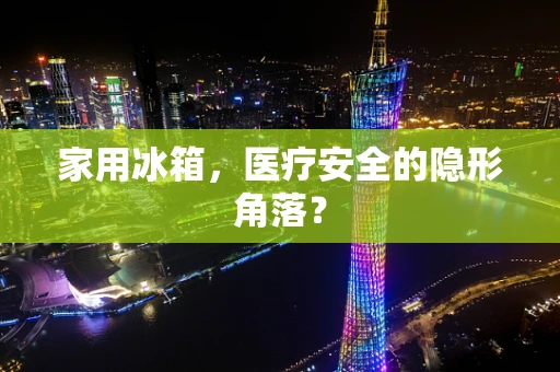 家用冰箱，医疗安全的隐形角落？