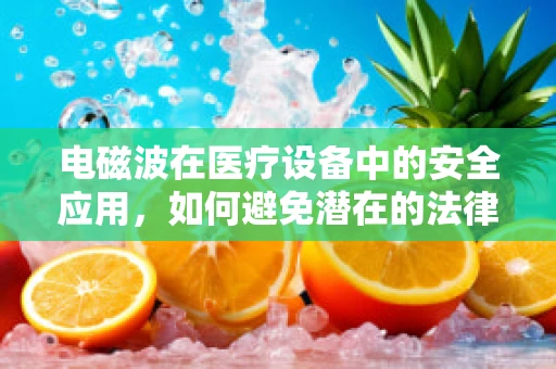 电磁波在医疗设备中的安全应用，如何避免潜在的法律风险？
