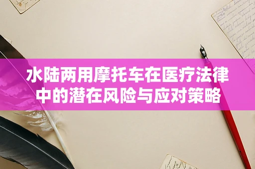 水陆两用摩托车在医疗法律中的潜在风险与应对策略