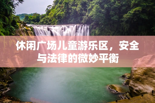休闲广场儿童游乐区，安全与法律的微妙平衡