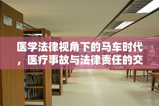 医学法律视角下的马车时代，医疗事故与法律责任的交织