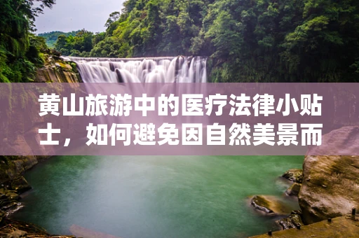 黄山旅游中的医疗法律小贴士，如何避免因自然美景而忽视的健康风险？