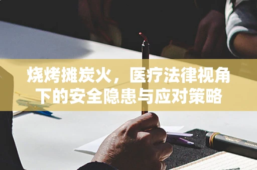 烧烤摊炭火，医疗法律视角下的安全隐患与应对策略