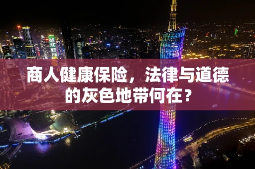商人健康保险，法律与道德的灰色地带何在？