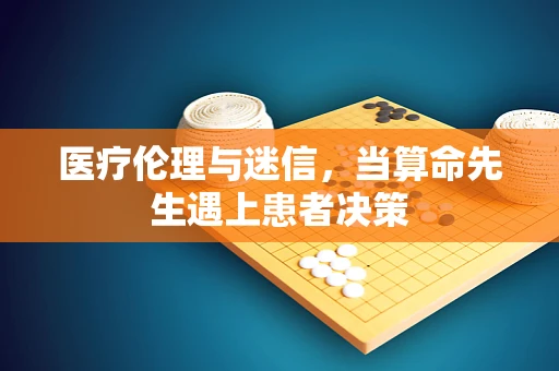 医疗伦理与迷信，当算命先生遇上患者决策