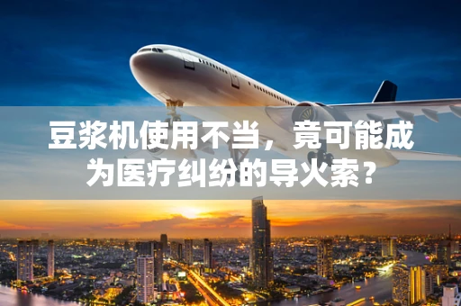豆浆机使用不当，竟可能成为医疗纠纷的导火索？