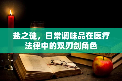 盐之谜，日常调味品在医疗法律中的双刃剑角色