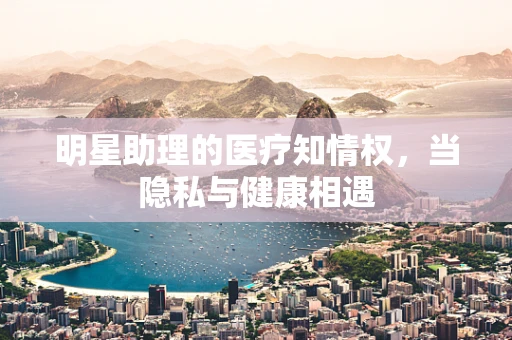 明星助理的医疗知情权，当隐私与健康相遇