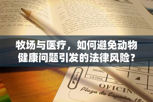 牧场与医疗，如何避免动物健康问题引发的法律风险？