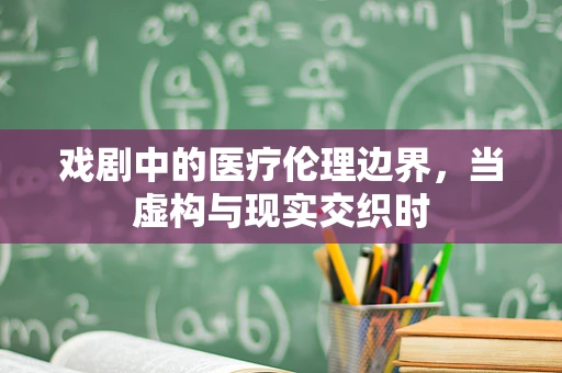 戏剧中的医疗伦理边界，当虚构与现实交织时