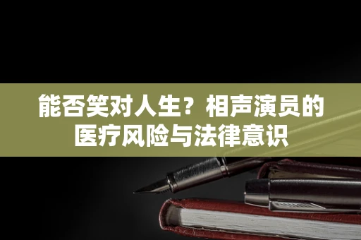 能否笑对人生？相声演员的医疗风险与法律意识