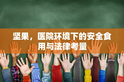 坚果，医院环境下的安全食用与法律考量