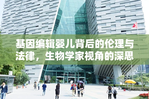 基因编辑婴儿背后的伦理与法律，生物学家视角的深思