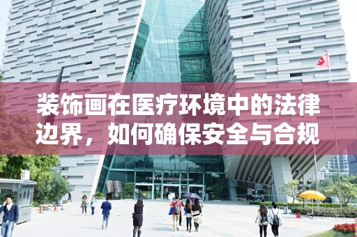 装饰画在医疗环境中的法律边界，如何确保安全与合规？