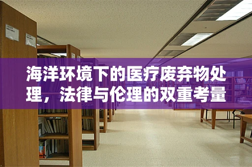 海洋环境下的医疗废弃物处理，法律与伦理的双重考量