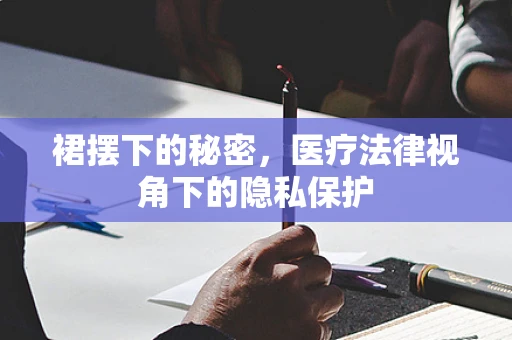 裙摆下的秘密，医疗法律视角下的隐私保护