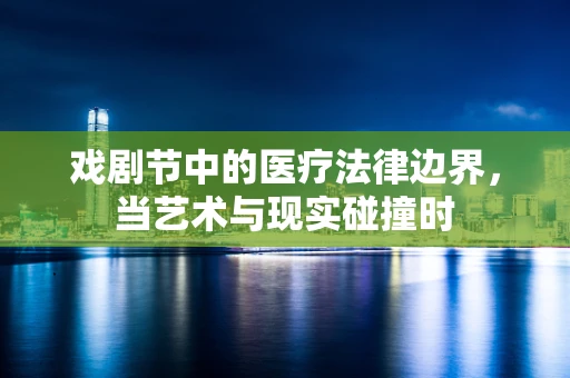 戏剧节中的医疗法律边界，当艺术与现实碰撞时