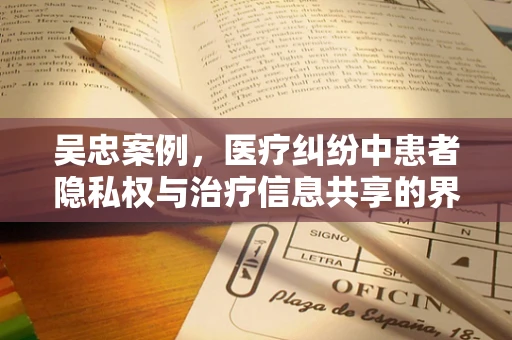 吴忠案例，医疗纠纷中患者隐私权与治疗信息共享的界限何在？